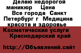 Делаю недорогой маникюр  › Цена ­ 500 - Все города, Санкт-Петербург г. Медицина, красота и здоровье » Косметические услуги   . Краснодарский край